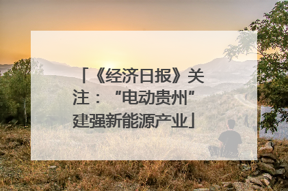 《经济日报》关注：“电动贵州”建强新能源产业