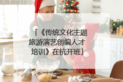 《传统文化主题旅游演艺创编人才培训》在杭开班