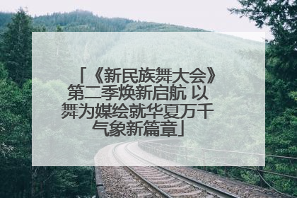 《新民族舞大会》第二季焕新启航 以舞为媒绘就华夏万千气象新篇章
