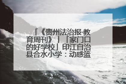 《贵州法治报·教育周刊》丨「家门口的好学校」印江自治县合水小学：动感篮球操 活力满校园