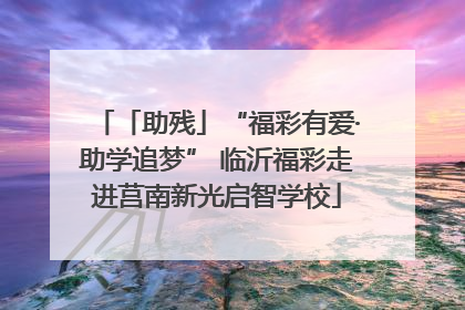 「助残」“福彩有爱·助学追梦” 临沂福彩走进莒南新光启智学校
