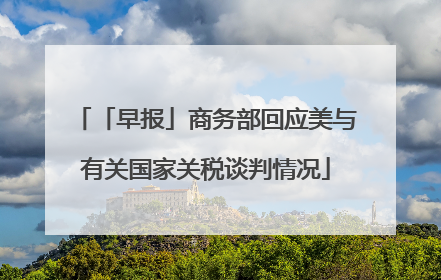 「早报」商务部回应美与有关国家关税谈判情况