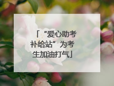 “爱心助考补给站”为考生加油打气