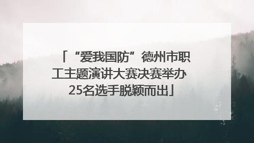 “爱我国防”德州市职工主题演讲大赛决赛举办 25名选手脱颖而出