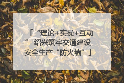 “理论+实操+互动” 绍兴筑牢交通建设安全生产“防火墙”
