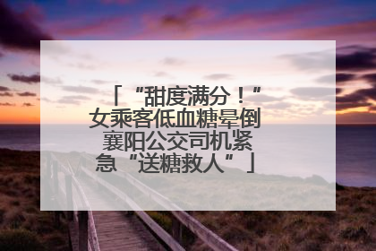 “甜度满分！”女乘客低血糖晕倒 襄阳公交司机紧急“送糖救人”