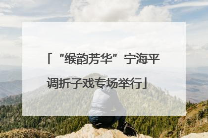 “缑韵芳华”宁海平调折子戏专场举行