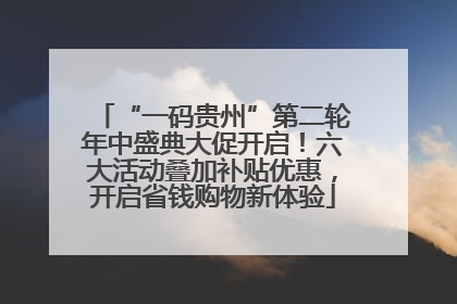 “一码贵州”第二轮年中盛典大促开启！六大活动叠加补贴优惠，开启省钱购物新体验