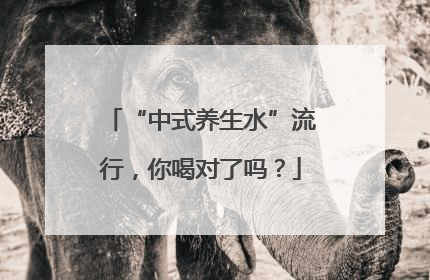 “中式养生水”流行，你喝对了吗？