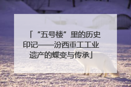 “五号楼”里的历史印记——汾西重工工业遗产的蝶变与传承