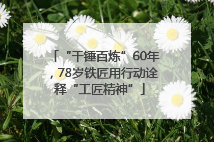 “千锤百炼”60年，78岁铁匠用行动诠释“工匠精神”
