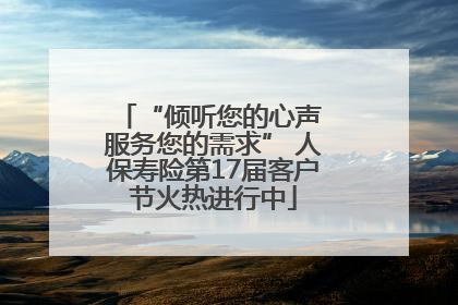 “倾听您的心声 服务您的需求” 人保寿险第17届客户节火热进行中