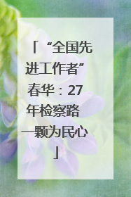 “全国先进工作者”春华：27年检察路 一颗为民心