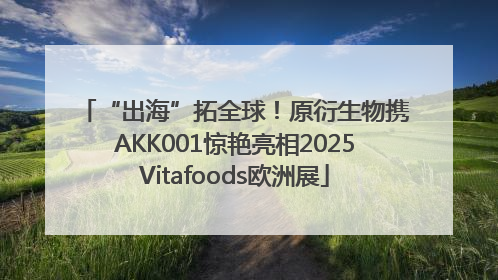 “出海”拓全球！原衍生物携AKK001惊艳亮相2025Vitafoods欧洲展