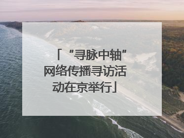 “寻脉中轴”网络传播寻访活动在京举行