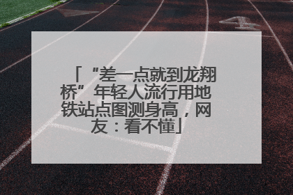 “差一点就到龙翔桥”年轻人流行用地铁站点图测身高，网友：看不懂