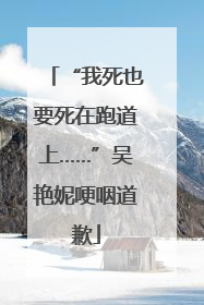 “我死也要死在跑道上……”吴艳妮哽咽道歉