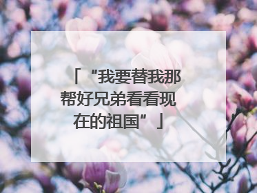 “我要替我那帮好兄弟看看现在的祖国”