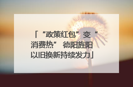“政策红包”变“消费热” 德阳旌阳以旧换新持续发力