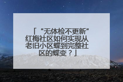 “无体检不更新”红梅社区如何实现从老旧小区蝶到完整社区的蝶变？