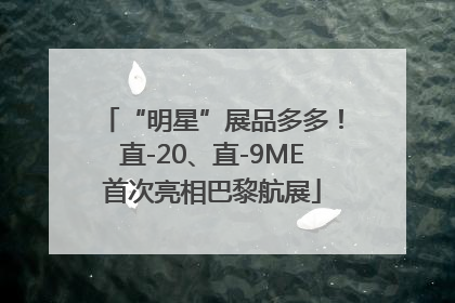 “明星”展品多多！直-20、直-9ME首次亮相巴黎航展