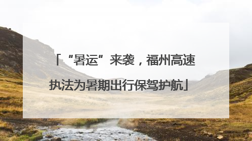 “暑运”来袭，福州高速执法为暑期出行保驾护航