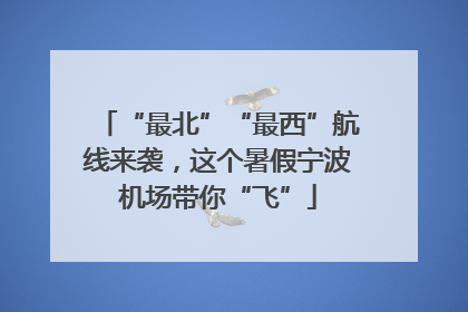 “最北”“最西”航线来袭，这个暑假宁波机场带你“飞”