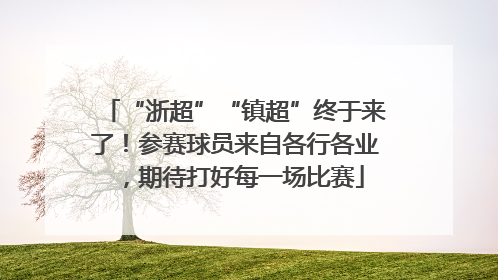 “浙超”“镇超”终于来了！参赛球员来自各行各业，期待打好每一场比赛