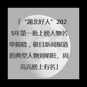 “湖北好人”2025年第一批上榜人物名单揭晓，极目新闻报道的典型人物刘明旺、周亮亮榜上有名