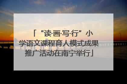 “读·画·写·行”小学语文课程育人模式成果推广活动在南宁举行