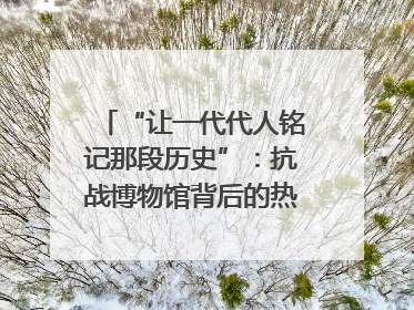 “让一代代人铭记那段历史”：抗战博物馆背后的热血收藏家
