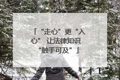 “走心”更“入心” 让法律知识 “触手可及”