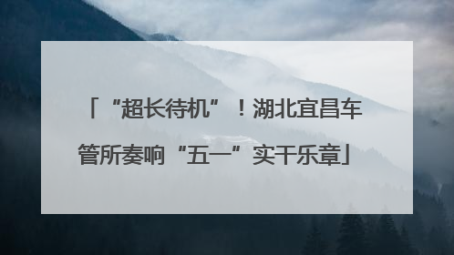 “超长待机”！湖北宜昌车管所奏响“五一”实干乐章