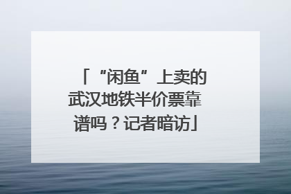 “闲鱼”上卖的武汉地铁半价票靠谱吗？记者暗访