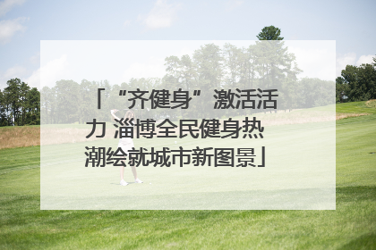 “齐健身”激活活力 淄博全民健身热潮绘就城市新图景