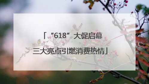 “618”大促启幕 三大亮点引燃消费热情