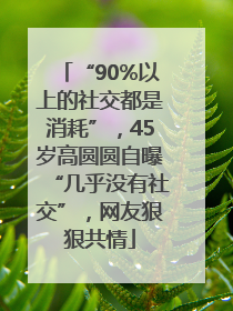 “90%以上的社交都是消耗”，45岁高圆圆自曝“几乎没有社交”，网友狠狠共情