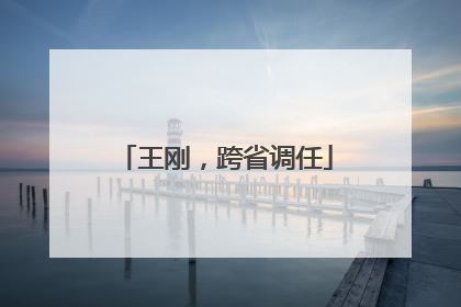 王刚，跨省调任