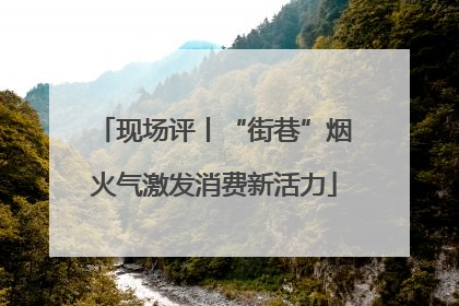 现场评丨“街巷”烟火气激发消费新活力
