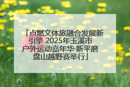 点燃文体旅融合发展新引擎 2025年玉溪市户外运动嘉年华·新平磨盘山越野赛举行