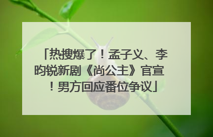 热搜爆了！孟子义、李昀锐新剧《尚公主》官宣！男方回应番位争议