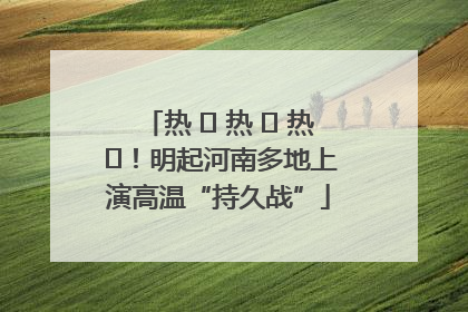 热 ҈ 热 ҈ 热 ҈！明起河南多地上演高温“持久战”