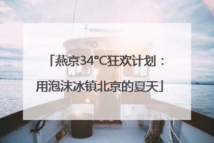 燕京34°C狂欢计划：用泡沫冰镇北京的夏天