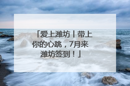 爱上潍坊丨带上你的心跳，7月来潍坊签到！