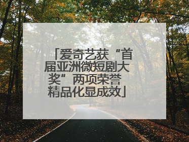 爱奇艺获“首届亚洲微短剧大奖”两项荣誉 精品化显成效
