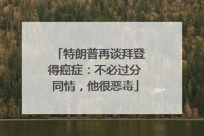 特朗普再谈拜登得癌症：不必过分同情，他很恶毒
