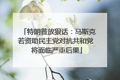 特朗普放狠话：马斯克若资助民主党对抗共和党 将面临严重后果