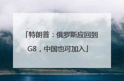 特朗普：俄罗斯应回到G8，中国也可加入
