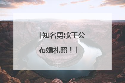 知名男歌手公布婚礼照！