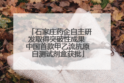 石家庄药企自主研发取得突破性成果 中国首款甲乙流抗原自测试剂盒获批
